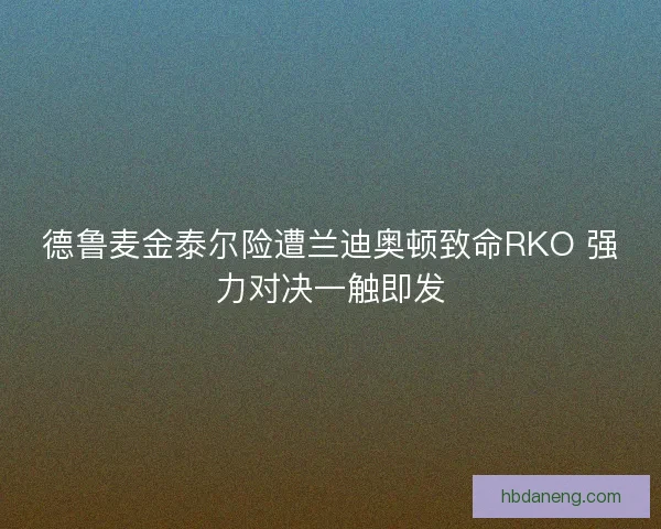 德鲁麦金泰尔险遭兰迪奥顿致命RKO 强力对决一触即发
