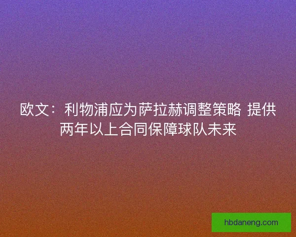 欧文：利物浦应为萨拉赫调整策略 提供两年以上合同保障球队未来